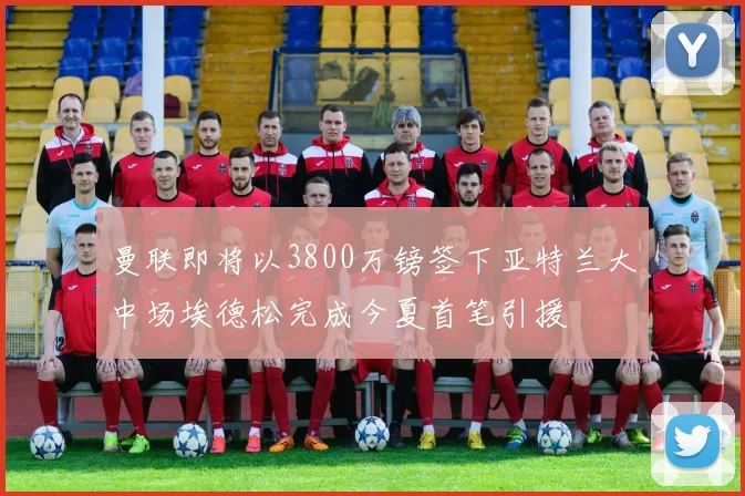 曼联即将以3800万镑签下亚特兰大中场埃德松完成今夏首笔引援