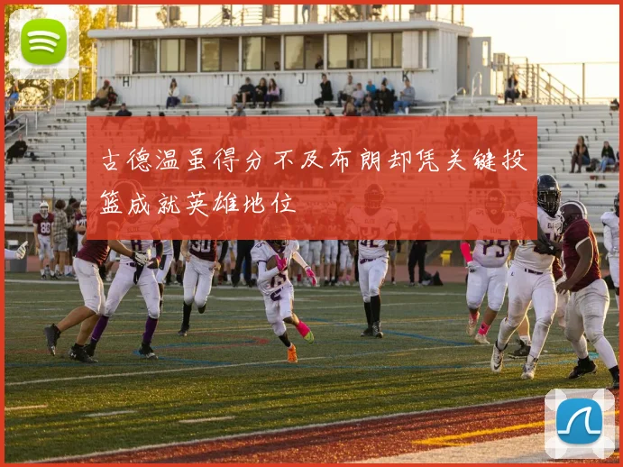 古德温虽得分不及布朗却凭关键投篮成就英雄地位