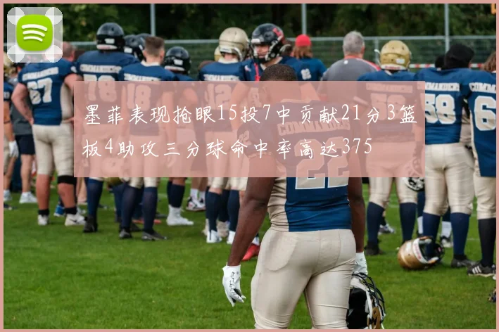 墨菲表现抢眼15投7中贡献21分3篮板4助攻三分球命中率高达375
