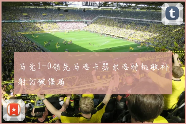 马竞1-0领先马洛卡瑟尔洛特机敏补射打破僵局