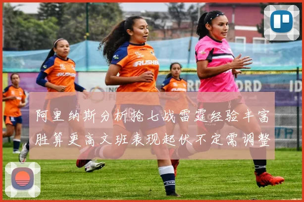 阿里纳斯分析抢七战雷霆经验丰富胜算更高文班表现起伏不定需调整