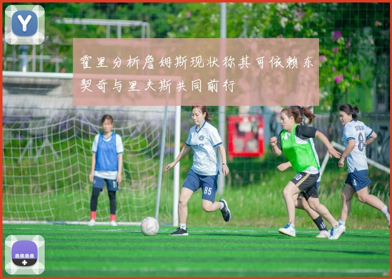 霍里分析詹姆斯现状称其可依赖东契奇与里夫斯共同前行
